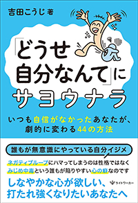 「どうせ自分なんて」にサヨウナラ ―いつも自信がなかったあなたが、劇的に変わる44の方法